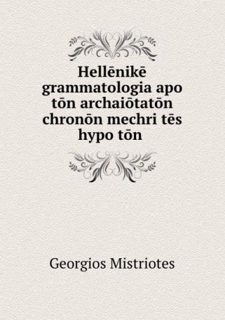 Georgios Mistriotes Hellenike grammatologia apo ton archaiotaton chronon mechri tes hypo ton .