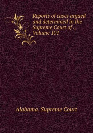 Supreme Court Reports of cases argued and determined in the Supreme Court of ., Volume 101