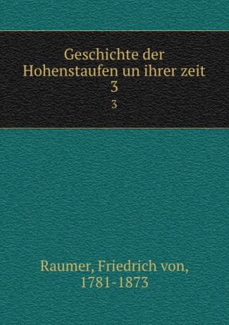 Friedrich von Raumer Geschichte der Hohenstaufen un ihrer zeit. 3