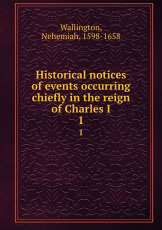 Nehemiah Wallington Historical notices of events occurring chiefly in the reign of Charles I. 1