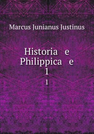 Marcus Junianus Justinus Historia e Philippica e. 1