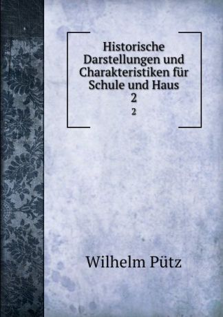 Wilhelm Putz Historische Darstellungen und Charakteristiken fur Schule und Haus. 2