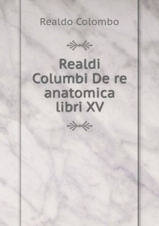 Realdo Colombo Realdi Columbi De re anatomica libri XV.