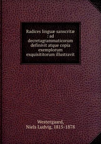 Niels Ludvig Westergaard Radices linguae sanscritae : ad decretagrammaticorum definivit atque copia exemplorum exquisititorum illustravit