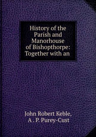 John Robert Keble History of the Parish and Manorhouse of Bishopthorpe: Together with an .