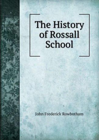 John Frederick Rowbotham The History of Rossall School