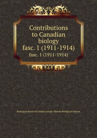 Biological Board of Canada Contributions to Canadian biology. fasc. 1 (1911-1914)