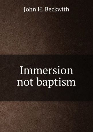 John H. Beckwith Immersion not baptism
