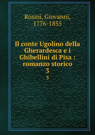 Giovanni Rosini Il conte Ugolino della Gherardesca e i Ghibellini di Pisa : romanzo storico. 3