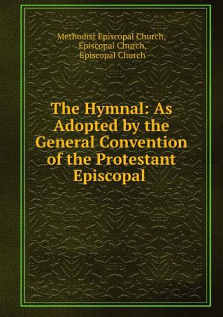 Methodist Episcopal Church The Hymnal: As Adopted by the General Convention of the Protestant Episcopal .