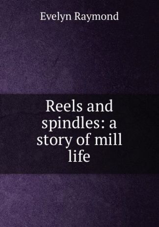Evelyn Raymond Reels and spindles: a story of mill life