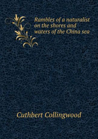 Cuthbert Collingwood Rambles of a naturalist on the shores and waters of the China sea