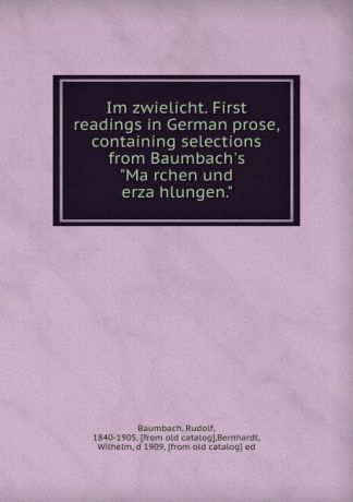 Rudolf Baumbach Im zwielicht. First readings in German prose, containing selections from Baumbach.s "Marchen und erzahlungen."