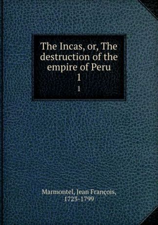 Jean François Marmontel The Incas, or, The destruction of the empire of Peru. 1