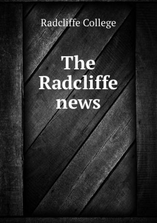 Radcliffe College The Radcliffe news
