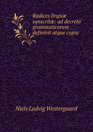 Niels Ludvig Westergaard Radices linguae sanscritae: ad decreta grammaticorum definivit atque copia .