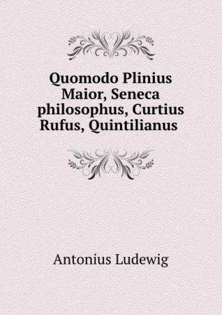 Antonius Ludewig Quomodo Plinius Maior, Seneca philosophus, Curtius Rufus, Quintilianus .