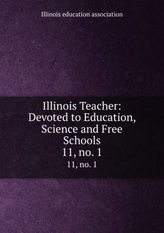 Illinois Teacher: Devoted to Education, Science and Free Schools. 11, no. 1
