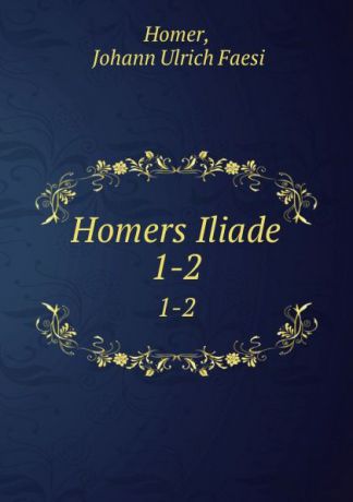 Johann Ulrich Faesi Homer Homers Iliade. 1-2