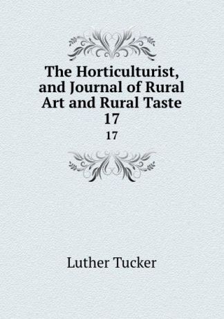 Luther Tucker The Horticulturist, and Journal of Rural Art and Rural Taste. 17