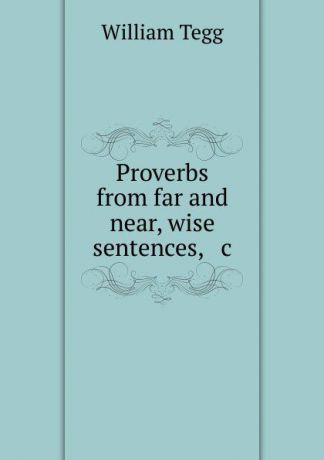 William Tegg Proverbs from far and near, wise sentences, . c