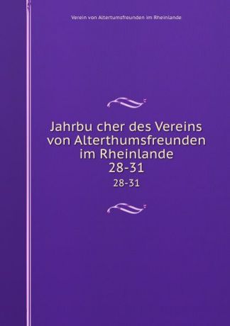 Verein von Altertumsfreunden im Rheinlande Jahrbucher des Vereins von Alterthumsfreunden im Rheinlande. 28-31