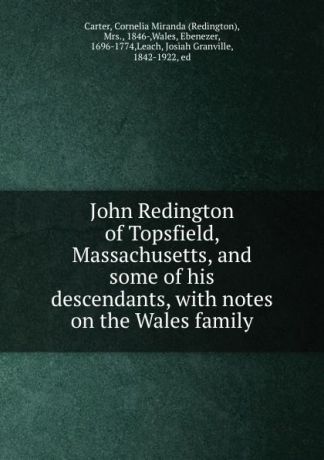 Redington Carter John Redington of Topsfield, Massachusetts, and some of his descendants, with notes on the Wales family