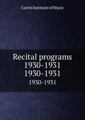 Curtis Institute of Music Recital programs 1930-1931. 1930-1931