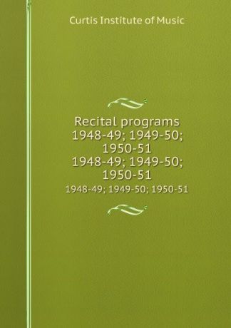 Curtis Institute of Music Recital programs 1948-49; 1949-50; 1950-51. 1948-49; 1949-50; 1950-51