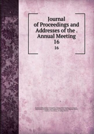 Journal of Proceedings and Addresses of the . Annual Meeting. 16