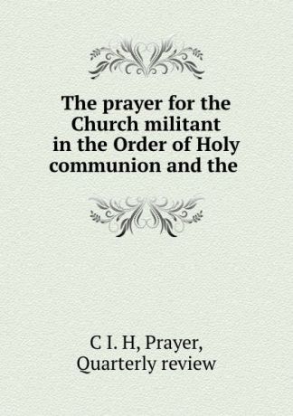 The prayer for the Church militant in the Order of Holy communion and the .