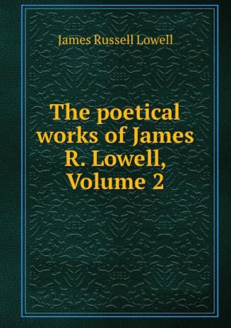 James Russell Lowell The poetical works of James R. Lowell, Volume 2