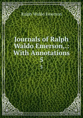 Ralph Waldo Emerson Journals of Ralph Waldo Emerson,.: With Annotations. 5