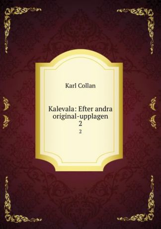 Karl Collan Kalevala: Efter andra original-upplagen. 2