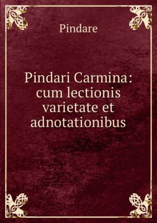 Pindare Pindari Carmina: cum lectionis varietate et adnotationibus.