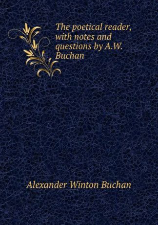 Alexander Winton Buchan The poetical reader, with notes and questions by A.W. Buchan