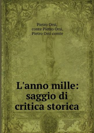 Pietro Orsi L.anno mille: saggio di critica storica