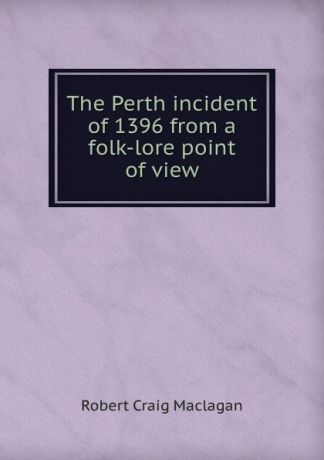 Robert Craig Maclagan The Perth incident of 1396 from a folk-lore point of view