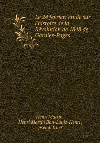 Henri Martin Le 24 fevrier: etude sur l.histoire de la Revolution de 1848 de Garnier-Pages