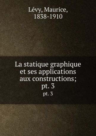 Maurice Lévy La statique graphique et ses applications aux constructions;. pt. 3