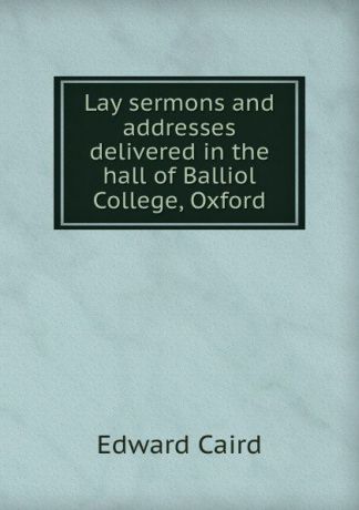 Caird Edward Lay sermons and addresses delivered in the hall of Balliol College, Oxford