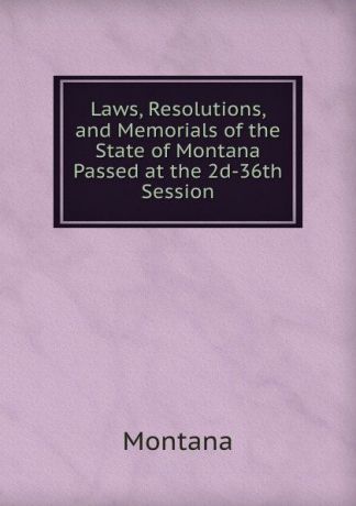 Montana Laws, Resolutions, and Memorials of the State of Montana Passed at the 2d-36th Session