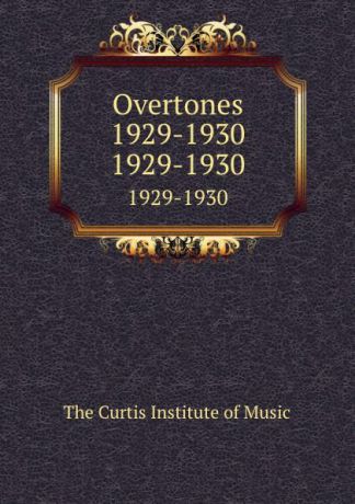 The Curtis Institute of Music Overtones 1929-1930. 1929-1930