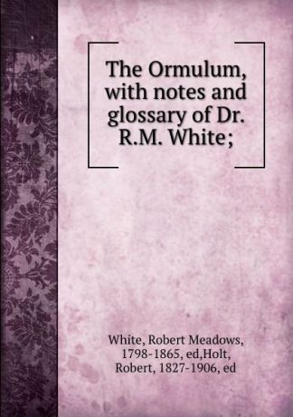 Robert Meadows White The Ormulum, with notes and glossary of Dr. R.M. White;