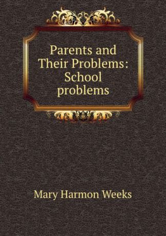 Mary Harmon Weeks Parents and Their Problems: School problems