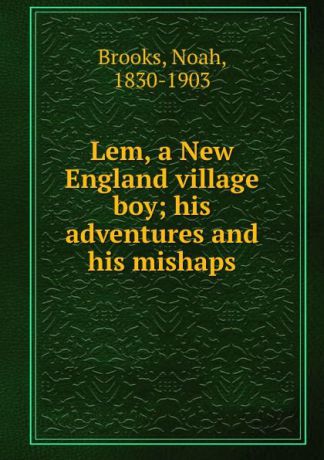 Noah Brooks Lem, a New England village boy; his adventures and his mishaps