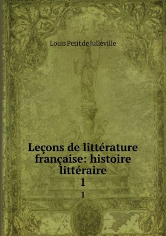 Louis Petit de Julleville Lecons de litterature francaise: histoire litteraire. 1