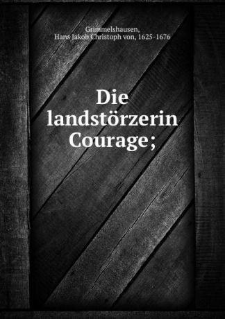Hans J. C. von Grimmelshausen Die landstorzerin Courage;