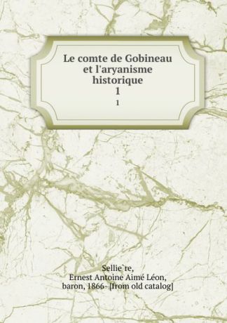 Ernest Antoine Aimé Léon Sellière Le comte de Gobineau et l.aryanisme historique. 1