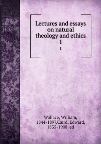 William Wallace Lectures and essays on natural theology and ethics. 1